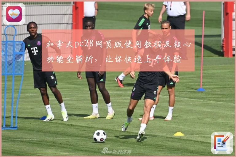 加拿大pc28网页版使用教程及核心功能全解析，让你快速上手体验