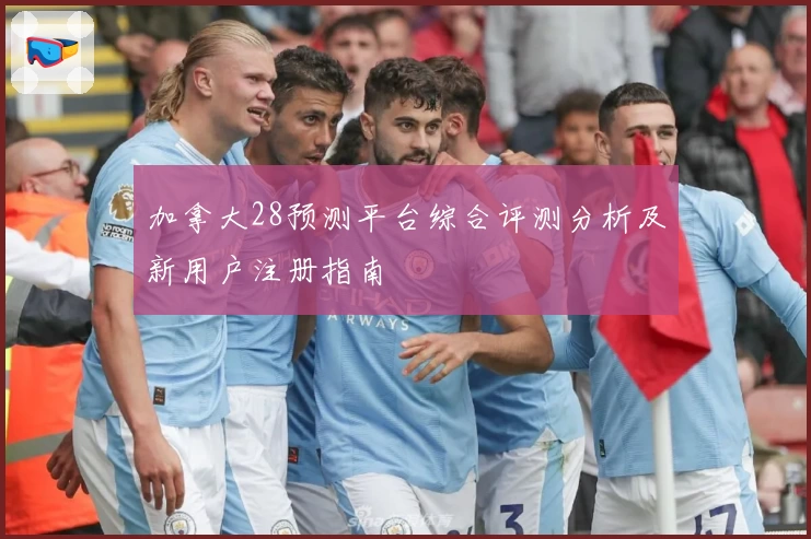加拿大28预测平台综合评测分析及新用户注册指南