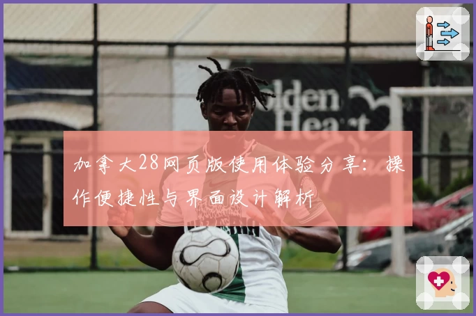 加拿大28网页版使用体验分享：操作便捷性与界面设计解析