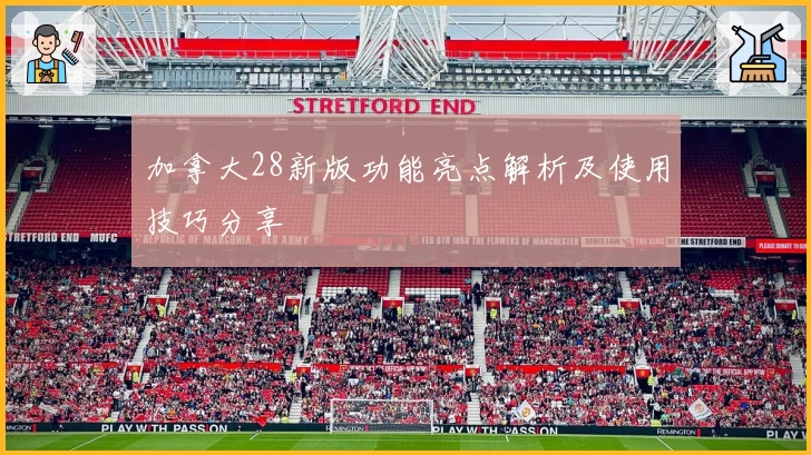 加拿大28新版功能亮点解析及使用技巧分享