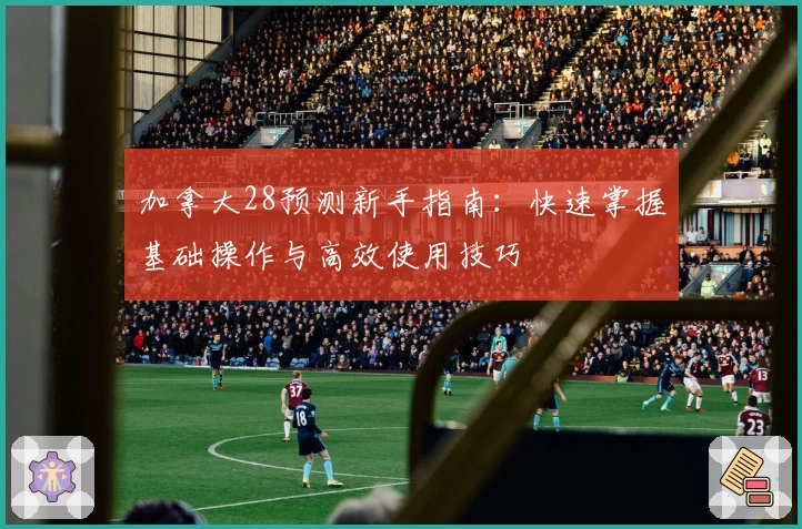 加拿大28预测新手指南：快速掌握基础操作与高效使用技巧