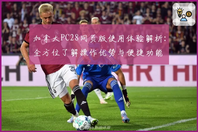 加拿大PC28网页版使用体验解析：全方位了解操作优势与便捷功能