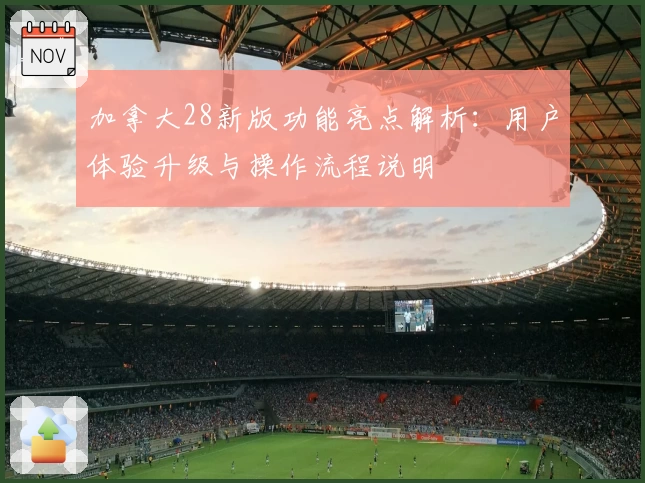 加拿大28新版功能亮点解析：用户体验升级与操作流程说明