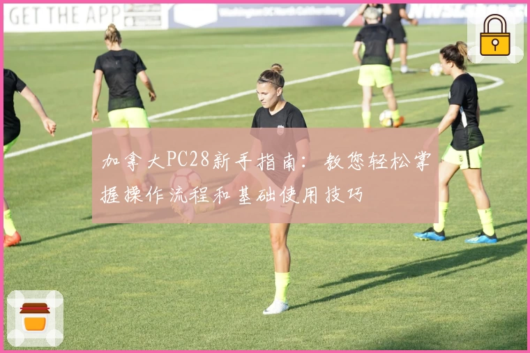 加拿大PC28新手指南：教您轻松掌握操作流程和基础使用技巧