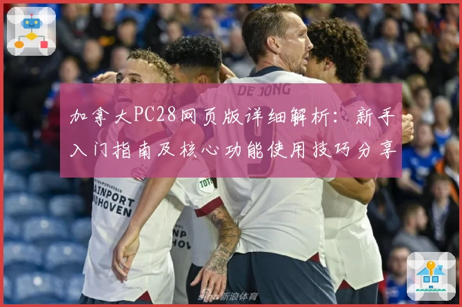 加拿大PC28网页版详细解析：新手入门指南及核心功能使用技巧分享