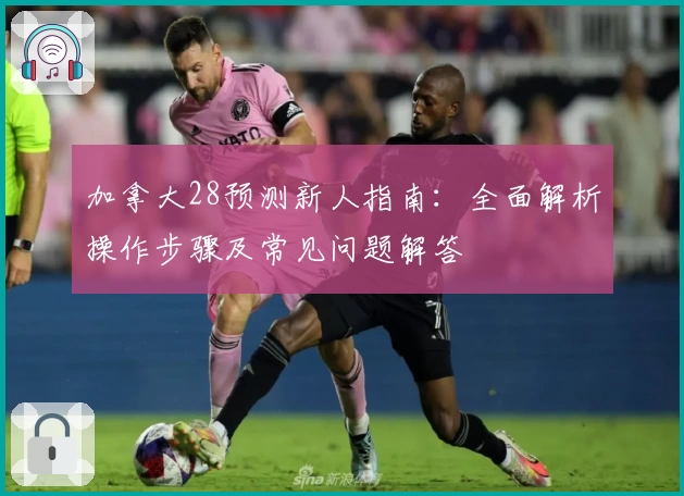 加拿大28预测新人指南：全面解析操作步骤及常见问题解答