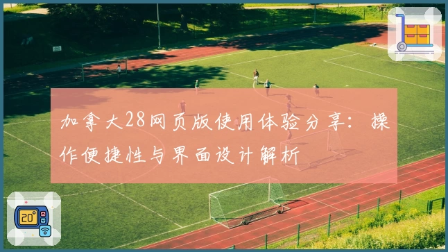 加拿大28网页版使用体验分享:操作便捷性与界面设计解析