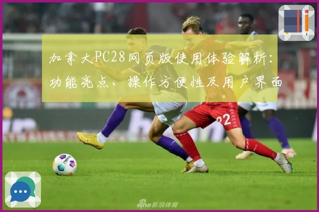 加拿大PC28网页版使用体验解析：功能亮点、操作方便性及用户界面说明