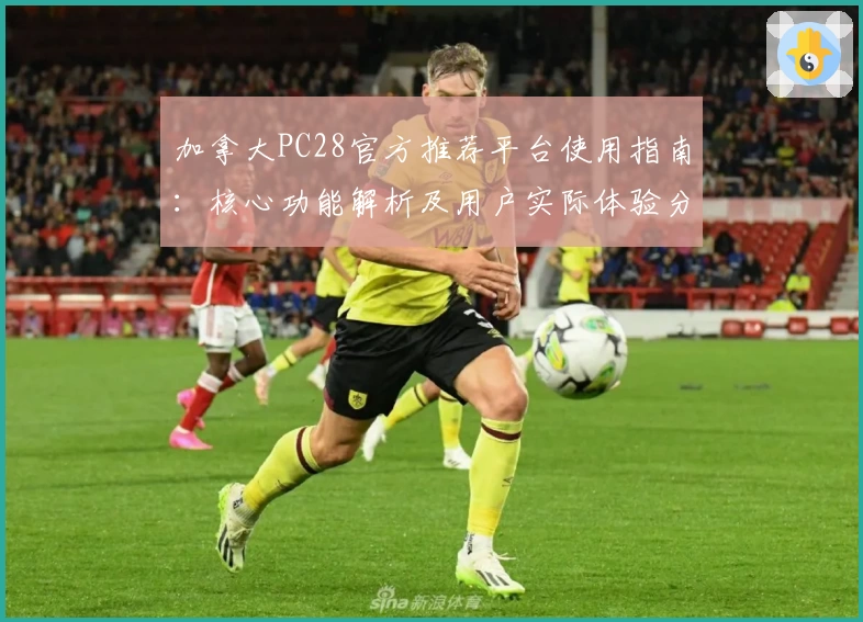 加拿大PC28官方推荐平台使用指南：核心功能解析及用户实际体验分析